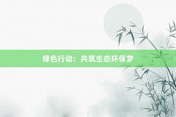 绿色行动：共筑生态环保梦